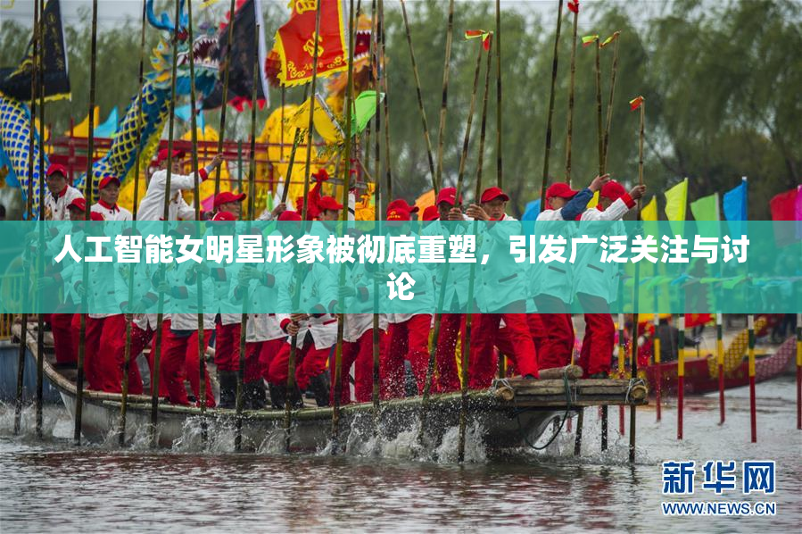人工智能女明星形象被彻底重塑，引发广泛关注与讨论