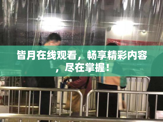 皆月在线观看，畅享精彩内容，尽在掌握！