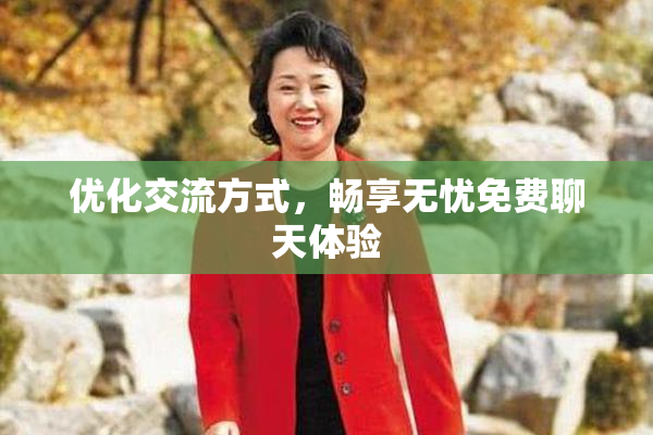 优化交流方式，畅享无忧免费聊天体验