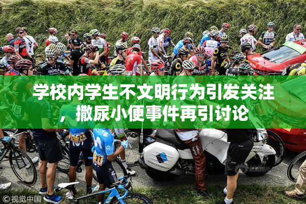 学校内学生不文明行为引发关注，撒尿小便事件再引讨论