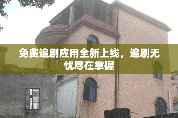 免费追剧应用全新上线，追剧无忧尽在掌握