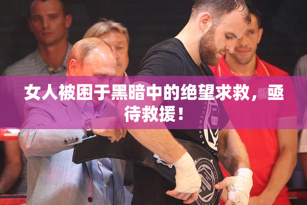 女人被困于黑暗中的绝望求救，亟待救援！
