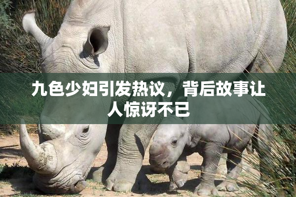 九色少妇引发热议，背后故事让人惊讶不已