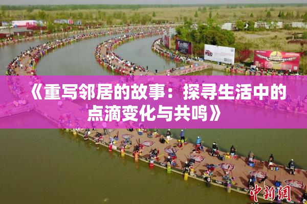 《重写邻居的故事：探寻生活中的点滴变化与共鸣》
