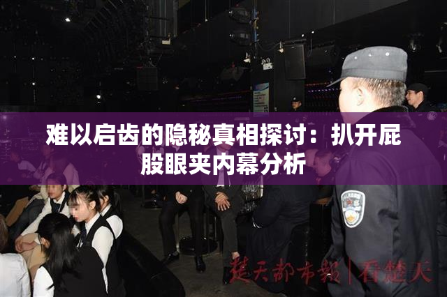 难以启齿的隐秘真相探讨：扒开屁股眼夹内幕分析