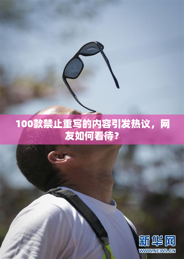 100款禁止重写的内容引发热议，网友如何看待？