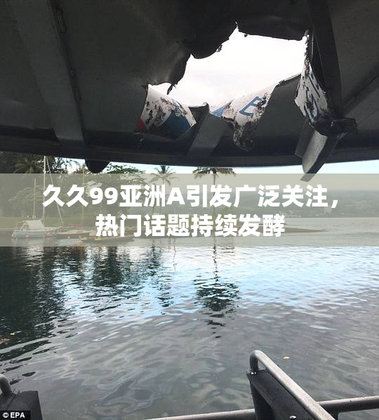 久久99亚洲A引发广泛关注，热门话题持续发酵
