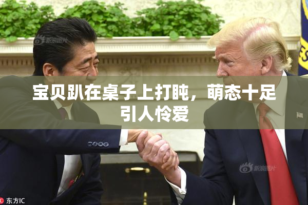 宝贝趴在桌子上打盹，萌态十足引人怜爱