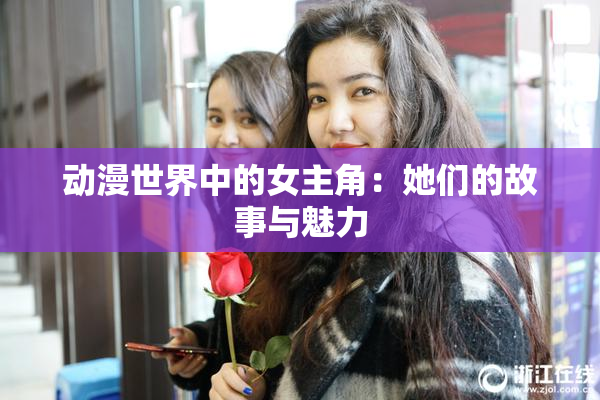 动漫世界中的女主角：她们的故事与魅力