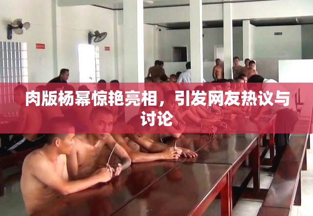 肉版杨幂惊艳亮相，引发网友热议与讨论