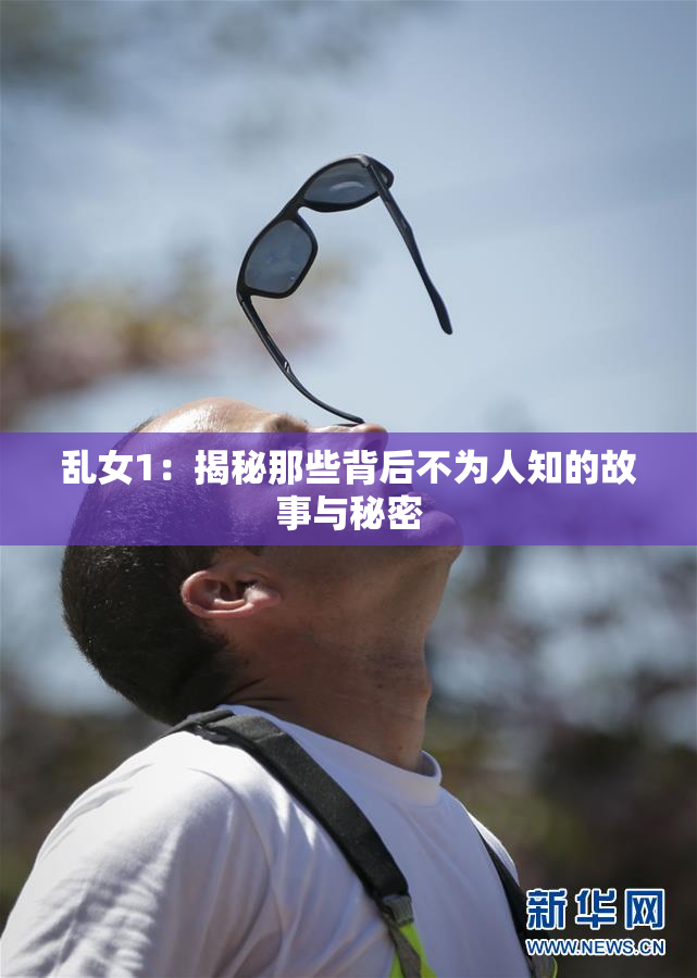 乱女1：揭秘那些背后不为人知的故事与秘密