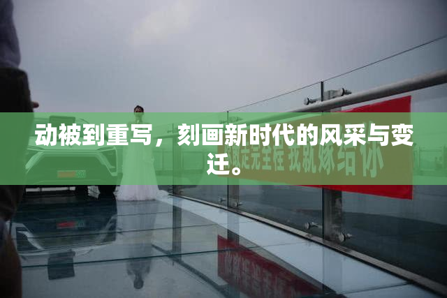 动被到重写，刻画新时代的风采与变迁。