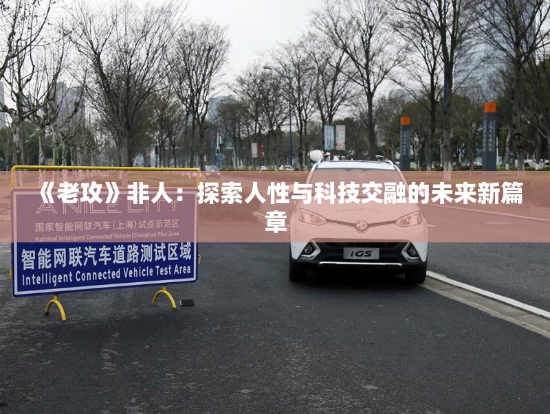《老攻》非人：探索人性与科技交融的未来新篇章