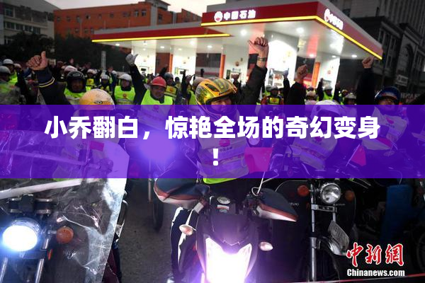 小乔翻白，惊艳全场的奇幻变身！