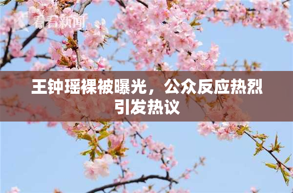 王钟瑶裸被曝光，公众反应热烈引发热议