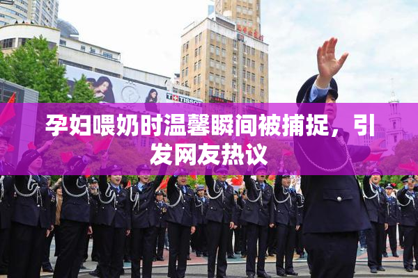 孕妇喂奶时温馨瞬间被捕捉，引发网友热议