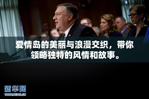 爱情岛的美丽与浪漫交织，带你领略独特的风情和故事。