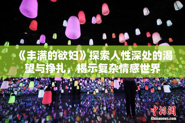 《丰满的欲妇》探索人性深处的渴望与挣扎，揭示复杂情感世界