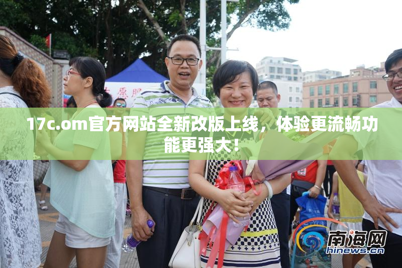 17c.om官方网站全新改版上线，体验更流畅功能更强大！
