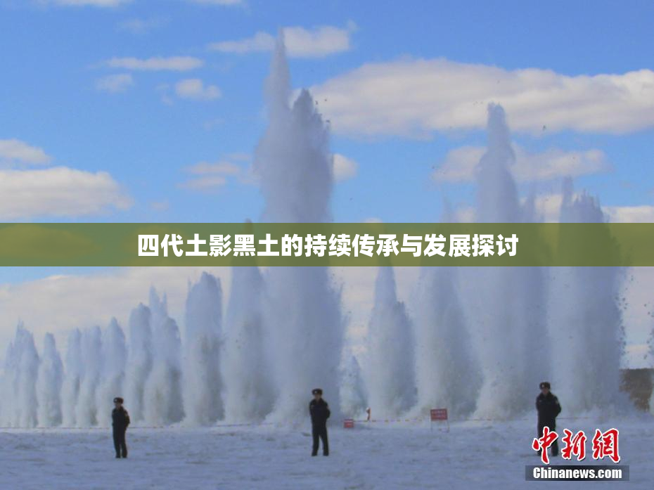 四代土影黑土的持续传承与发展探讨