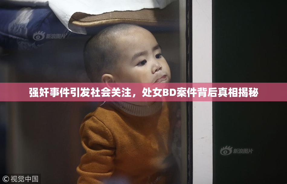 强奸事件引发社会关注，处女BD案件背后真相揭秘