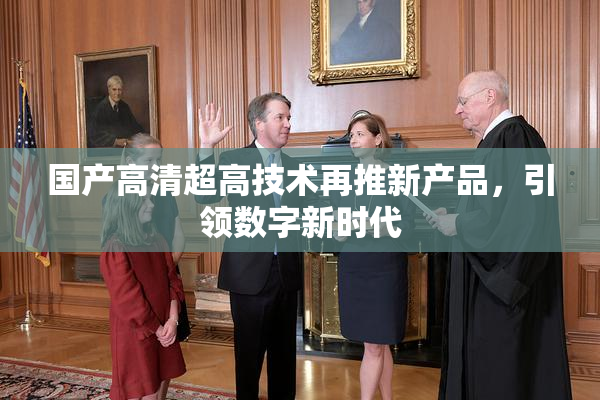 国产高清超高技术再推新产品，引领数字新时代
