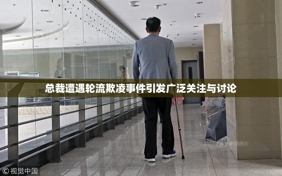 总裁遭遇轮流欺凌事件引发广泛关注与讨论