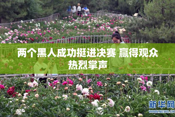 两个黑人成功挺进决赛 赢得观众热烈掌声