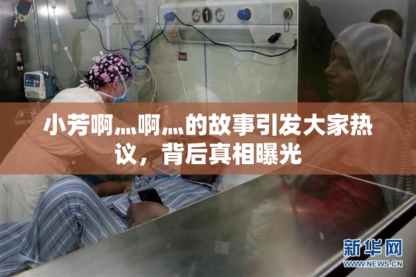 小芳啊灬啊灬的故事引发大家热议，背后真相曝光