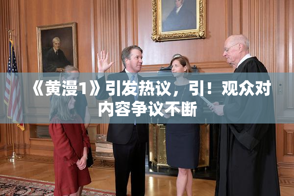 《黄漫1》引发热议，引！观众对内容争议不断