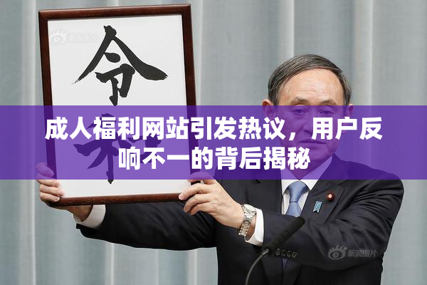 成人福利网站引发热议，用户反响不一的背后揭秘