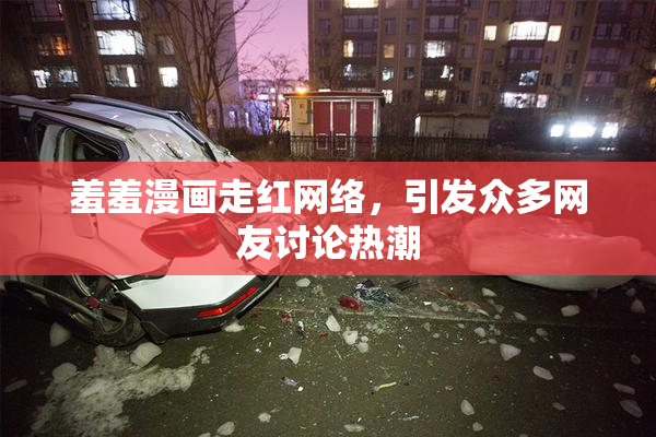 羞羞漫画走红网络，引发众多网友讨论热潮