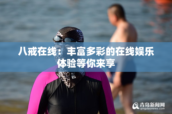 八戒在线：丰富多彩的在线娱乐体验等你来享