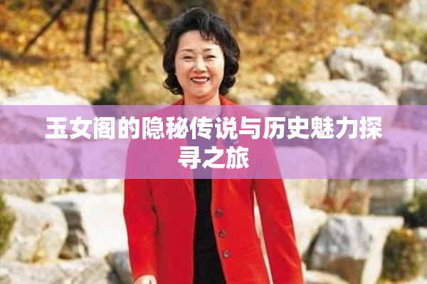 玉女阁的隐秘传说与历史魅力探寻之旅