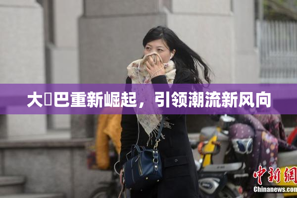 大鳮巴重新崛起，引领潮流新风向