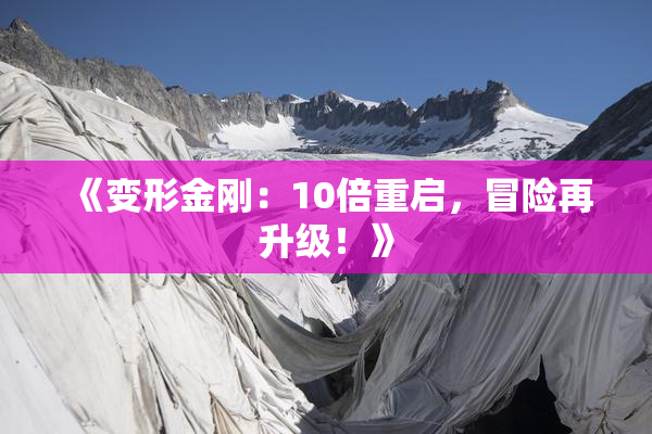《变形金刚：10倍重启，冒险再升级！》