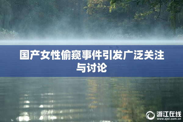 国产女性偷窥事件引发广泛关注与讨论