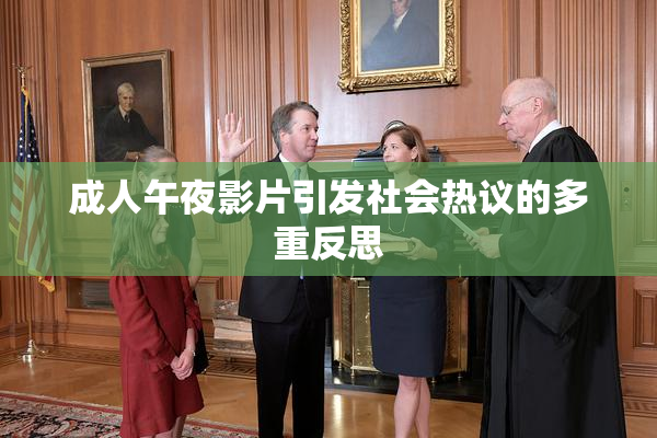 成人午夜影片引发社会热议的多重反思