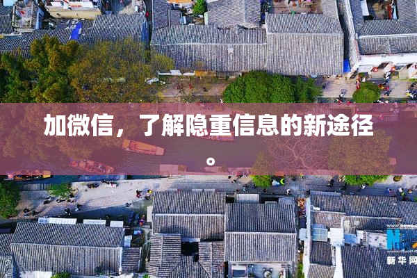 加微信，了解隐重信息的新途径。