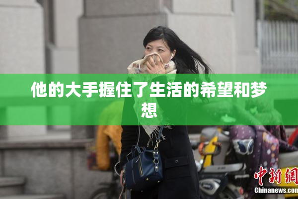 他的大手握住了生活的希望和梦想