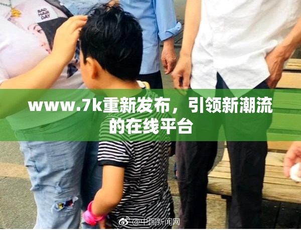 www.7k重新发布，引领新潮流的在线平台