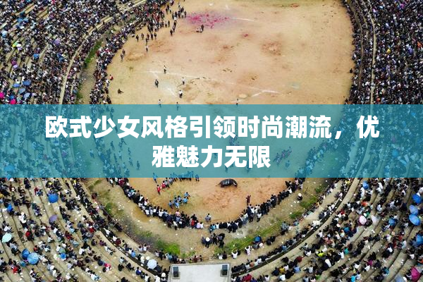 欧式少女风格引领时尚潮流，优雅魅力无限
