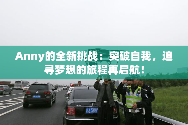 Anny的全新挑战：突破自我，追寻梦想的旅程再启航！