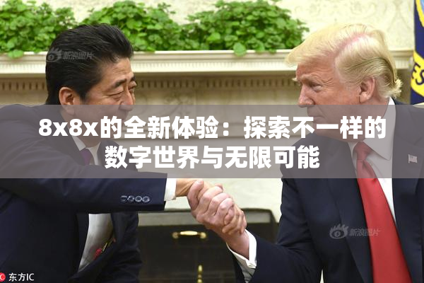 8x8x的全新体验：探索不一样的数字世界与无限可能