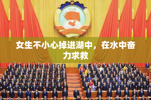 女生不小心掉进湖中，在水中奋力求救