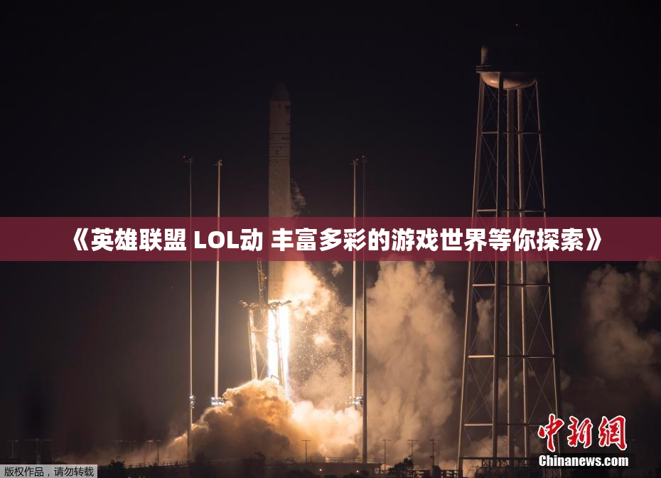 《英雄联盟 LOL动 丰富多彩的游戏世界等你探索》