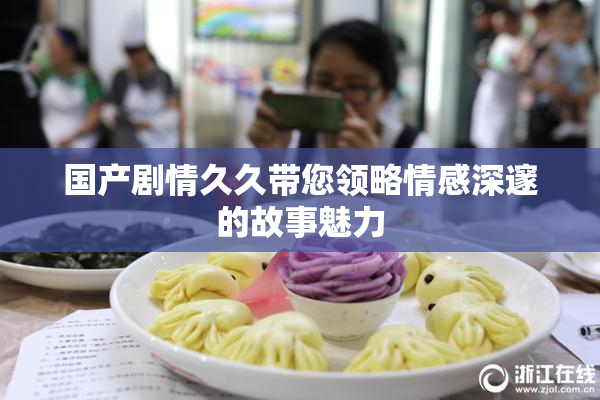 国产剧情久久带您领略情感深邃的故事魅力