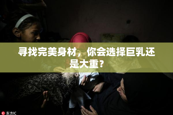寻找完美身材，你会选择巨乳还是大重？