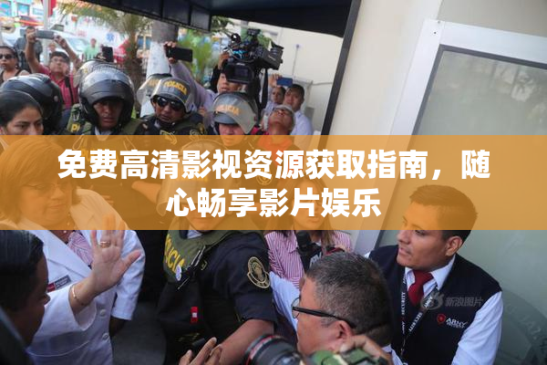 免费高清影视资源获取指南，随心畅享影片娱乐