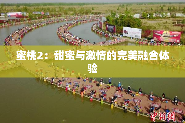 蜜桃2：甜蜜与激情的完美融合体验